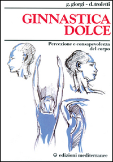 Ginnastica dolce. Percezione e consapevolezza del corpo - Giuseppina Giorgi Troletti - Donata Troletti