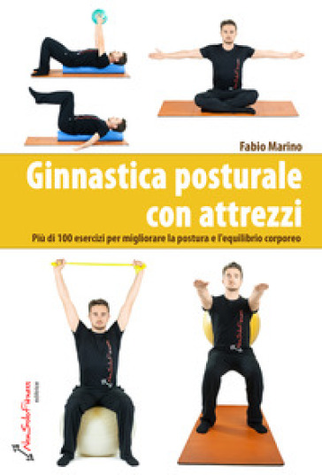 Ginnastica posturale con attrezzi. Più di 100 esercizi per migliorare la postura e l'equilibrio corporeo - Fabio Marino