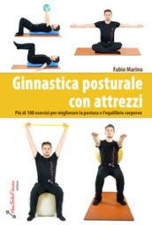 Ginnastica posturale con attrezzi. Più di 100 esercizi per migliorare la postura e l