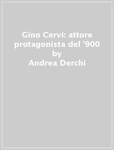 Gino Cervi: attore protagonista del '900 - Andrea Derchi - Marco Biglio