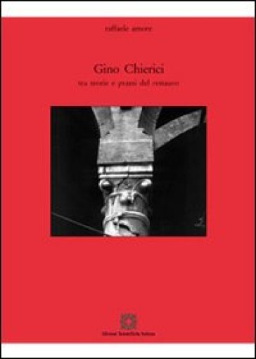 Gino Chierici. Tra teoria e prassi del restauro - Raffaele Amore