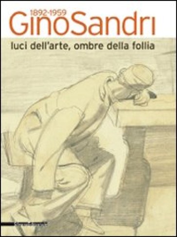Gino Sandri 1892-1959. Luci dell'arte, ombre della follia. Catalogo della mostra (Monza, 31 maggio-19 luglio 2009) - Paolo Conti