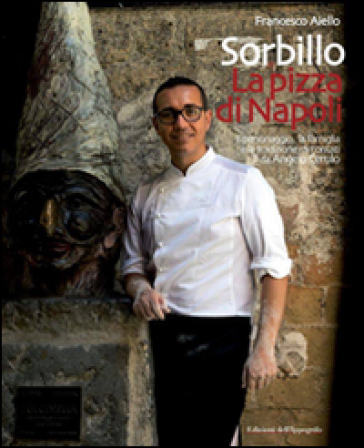 Gino Sorbillo. La pizza di Napoli. Il personaggio, la famiglia e la tradizione raccontati da Angelo Cerulo - Francesco Aiello