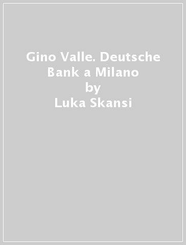 Gino Valle. Deutsche Bank a Milano - Claudia Schicktanz - Friedhelm Huette - Luka Skansi