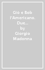 Giò e Bob l Americano. Due vite parallele vissute tra gli anni  60 e oggi