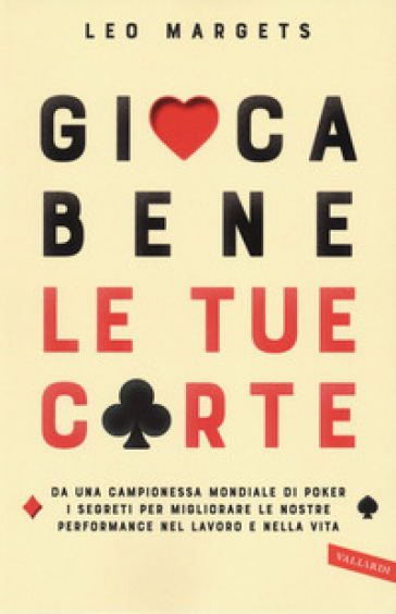 Gioca bene le tue carte. Da una campionessa mondiale di poker i segreti per migliorare le nostre performance nel lavoro e nella vita - Leo Margets