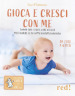 Gioca e cresci con me. Tummy Time e tante altre attività per favorire lo sviluppo psicomotorio da 0 a 18 mesi. Con QR Code