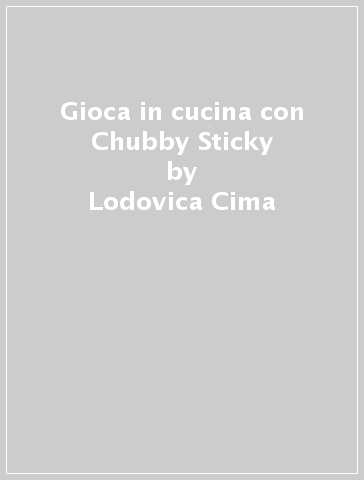 Gioca in cucina con Chubby & Sticky - Lodovica Cima