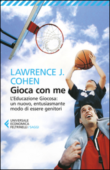 Gioca con me. L'educazione giocosa: un nuovo, entusiasmante modo di essere genitori - Lawrence J. Cohen