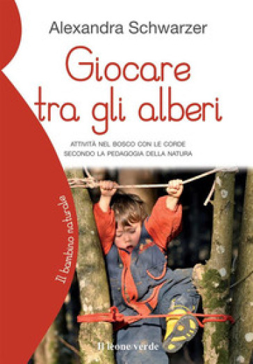 Giocare tra gli alberi. Attività nel bosco con le corde secondo la pedagogia della natura - Alexandra Schwarzer