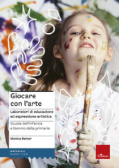 Giocare con l arte. Laboratori di educazione ed espressione artistica nella scuola dell infanzia e il biennio della primaria