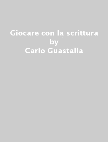 Giocare con la scrittura - Carlo Guastalla