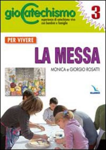 Giocatechismo. 3: Per vivere la Messa - Monica Rosatti - Giorgio Rosatti