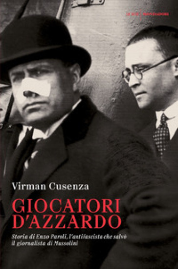 Giocatori d'azzardo. Storia di Enzo Paroli, l'antifascista che salvò il giornalista d Mussolini - Virman Cusenza