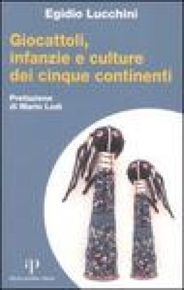 Giocattoli, infanzia e culture dei cinque continenti - Egidio Lucchini
