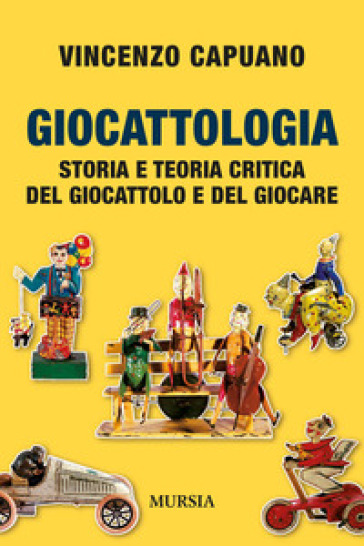 Giocattologia. Storia e teoria critica del giocattolo e del giocare - Vincenzo Capuano