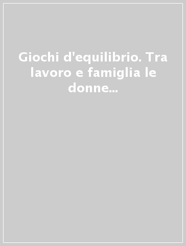 Giochi d'equilibrio. Tra lavoro e famiglia le donne della cooperazione nel modello emiliano