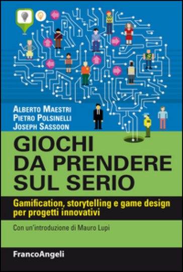 Giochi da prendere sul serio. Gamification, storytelling e game design per progetti innovativi - Alberto Maestri - Pietro Polsinelli - Joseph Sassoon