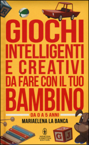 Giochi intelligenti e creativi da fare con il tuo bambino. Da 0 a 5 anni - Mariaelena La Banca