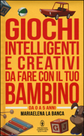 Giochi intelligenti e creativi da fare con il tuo bambino. Da 0 a 5 anni