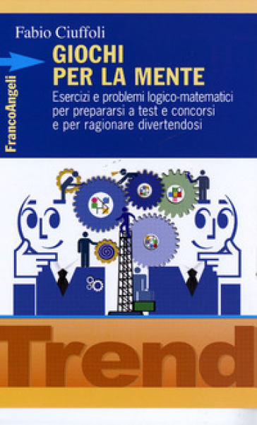 Giochi per la mente. Esercizi e problemi logico-matematici per prepararsi a test e concorsi e per ragionare divertendosi - Fabio Ciuffoli