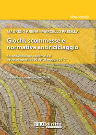 Giochi, scommesse e normativa antiriciclaggio. Seconda edizione aggiornata al decreto legislativo 90 del 25 maggio 2017 - Maurizio Arena - Marcello Presilla