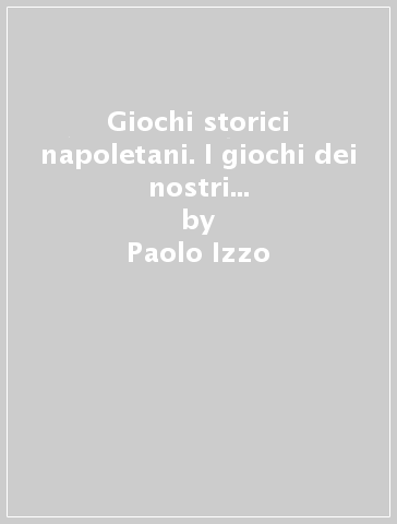 Giochi storici napoletani. I giochi dei nostri nonni in sette secoli di letteratura napoletana - Paolo Izzo