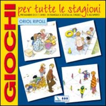 Giochi per tutte le stagioni. Per bambini di 5-11 anni in famiglia, a scuola, al chiuso e all'aperto - Oriol Ripoll