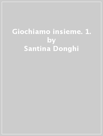 Giochiamo insieme. 1. - Santina Donghi