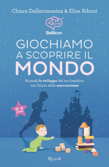 Giochiamo a scoprire il mondo. Accendi lo sviluppo del tuo bambino con l'aiuto delle neuroscienze (0-3 anni) - Chiara Dallatomasina - Elisa Riboni