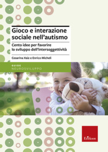 Gioco e interazione sociale nell'autismo. Cento idee per favorire lo sviluppo dell'intersoggettività - Cesarina Xaiz - Enrico Micheli