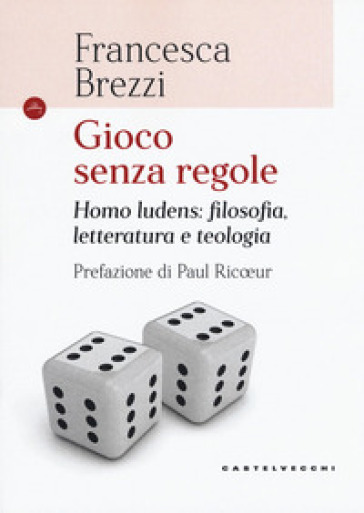 Gioco senza regole. Homo ludens: filosofia, letteratura e teologia - Francesca Brezzi