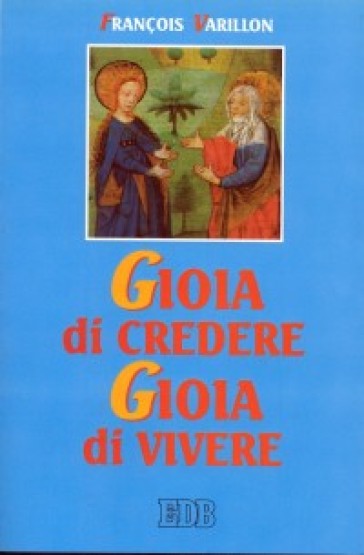 Gioia di credere, gioia di vivere. Il mistero di Cristo rivelazione di Dio amore, proposta di vita nuova - François Varillon