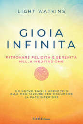 Gioia infinita. Ritrovare felicità e serenità nella meditazione