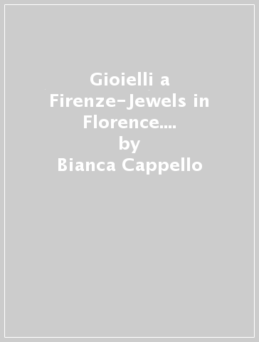 Gioielli a Firenze-Jewels in Florence. Archivio fratelli Peruzzi 1880-1970 - Bianca Cappello