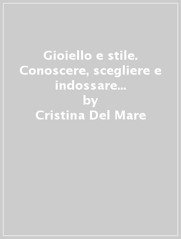 Gioiello e stile. Conoscere, scegliere e indossare i gioielli. Ediz. inglese - Cristina Del Mare