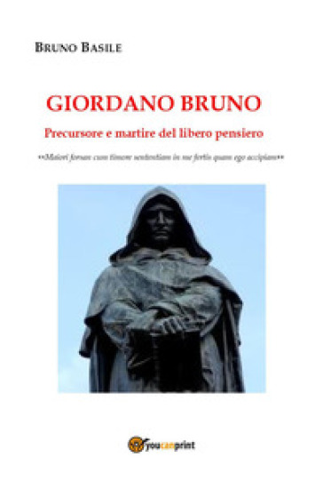 Giordano Bruno. Precursore e martire del libero pensiero - Bruno Basile
