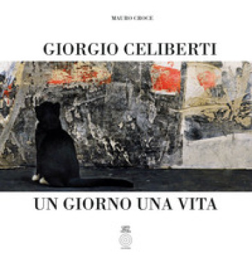 Giorgio Celiberti. Un giorno una vita. Ediz. illustrata - Mauro Croce