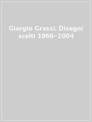 Giorgio Grassi. Disegni scelti 1966-2004