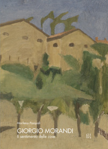 Giorgio Morandi. Il sentimento delle cose - Marilena Pasquali