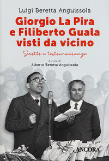 Giorgio La Pira e Filiberto Guala visti da vicino. Scritti e testimonianze - Luigi Beretta Anguissola