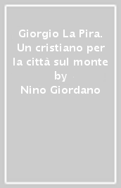 Giorgio La Pira. Un cristiano per la città sul monte