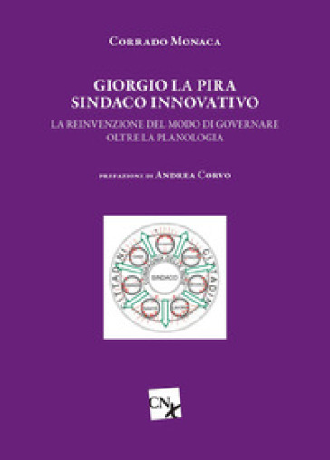 Giorgio La Pira sindaco innovativo. La reinvenzione del modo di governare oltre la planologia - Corrado Monaca