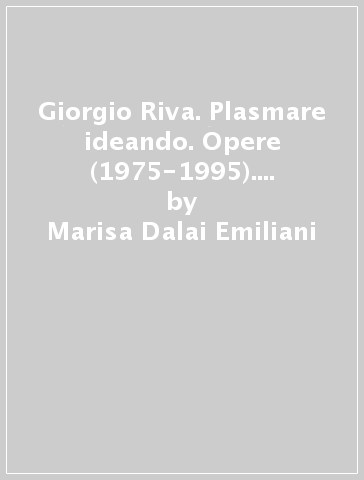Giorgio Riva. Plasmare ideando. Opere (1975-1995). Catalogo della mostra (Milano, 1996) - Marisa Dalai Emiliani - Vittorio Fagone