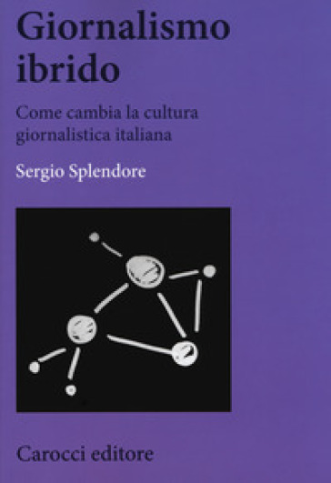 Giornalismo ibrido. Come cambia la cultura giornalistica italiana - Sergio Splendore
