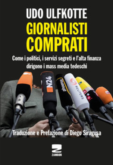 Giornalisti comprati. Come i politici, i servizi segreti e l'alta finanza dirigono i mass media tedeschi - Udo Ulfkotte