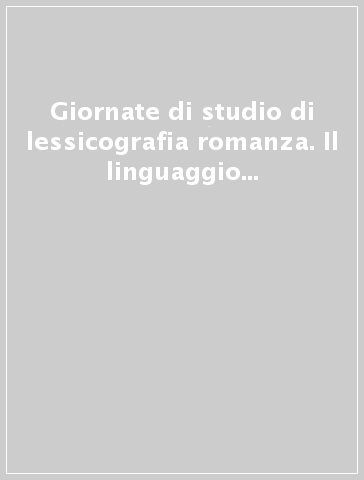 Giornate di studio di lessicografia romanza. Il linguaggio scientifico e tecnico (medico, botanico, farmaceutico e nautico) fra Medioevo e Rinascimento