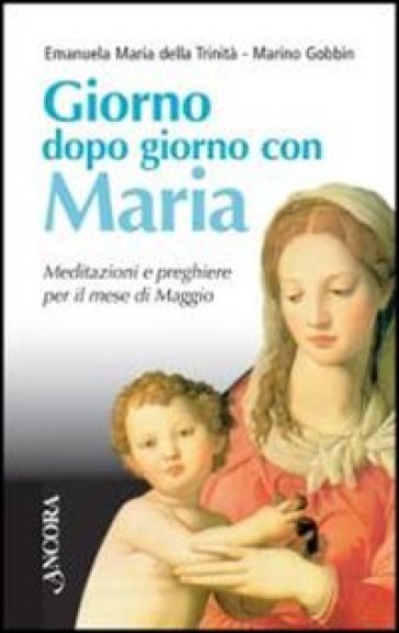 Giorno dopo giorno con Maria. Meditazioni e preghiere per il mese di maggio - Emanuela Maria della Trinità - Marino Gobbin