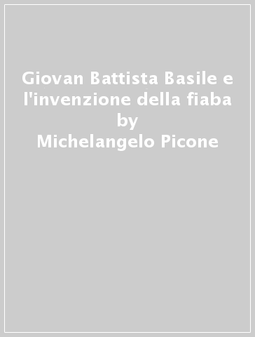 Giovan Battista Basile e l'invenzione della fiaba - Michelangelo Picone - Alfred Messerli