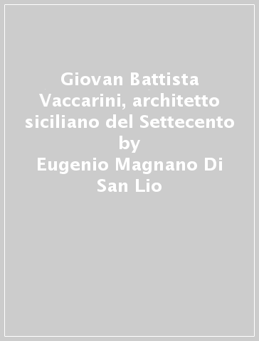 Giovan Battista Vaccarini, architetto siciliano del Settecento - Eugenio Magnano Di San Lio